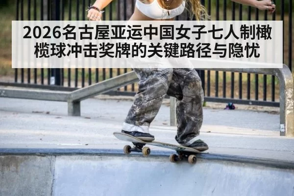 2026名古屋亚运中国女子七人制橄榄球冲击奖牌的关键路径与隐忧