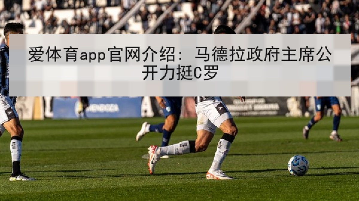 爱体育app官网介绍: 马德拉政府主席公开力挺C罗